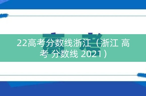 22高考分数线浙江（浙江 高考 分数线 2021）