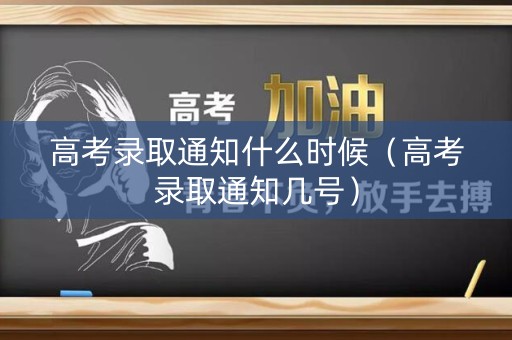 高考录取通知什么时候(高考录取通知几号) 高考录取通知什么时候(高考录取通知几号)