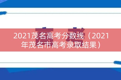 2021茂名高考分数线（2021年茂名市高考录取结果）