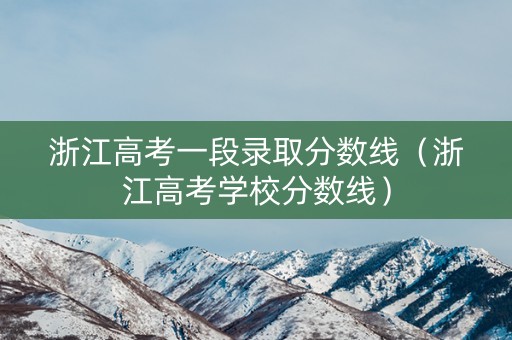 浙江高考一段录取分数线（浙江高考学校分数线）