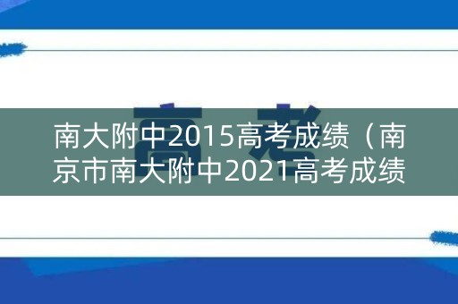 南大附中2015高考成绩（南京市南大附中2021高考成绩）
