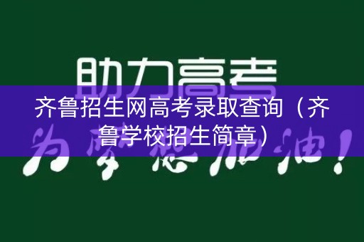 齐鲁招生网高考录取查询（齐鲁学校招生简章）
