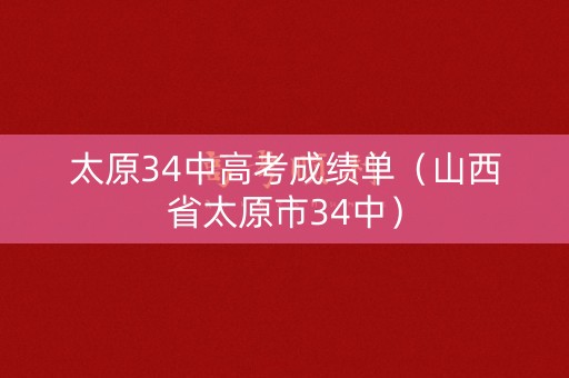太原34中高考成绩单(山西省太原市34中) 太原34中高考成绩单(山西省太原市34中)