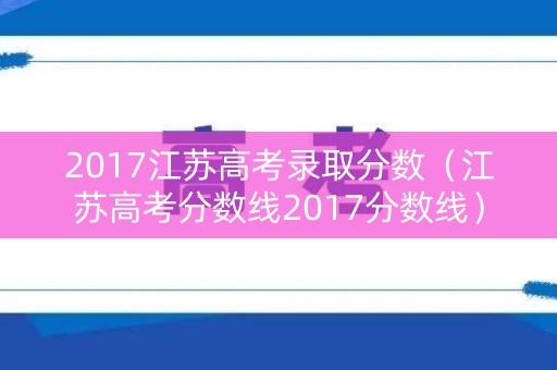 2017江苏高考录取分数（江苏高考分数线2017分数线）