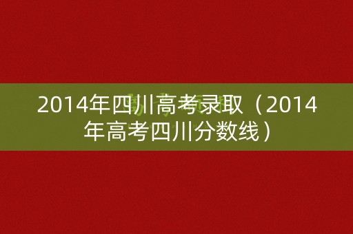2014年四川高考录取（2014年高考四川分数线）