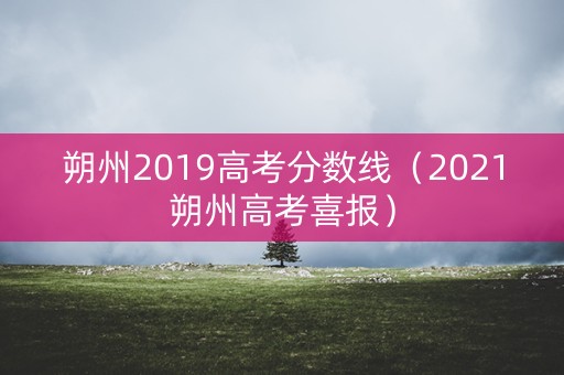朔州2019高考分数线（2021朔州高考喜报）