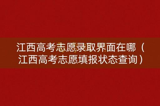 江西高考志愿录取界面在哪（江西高考志愿填报状态查询）