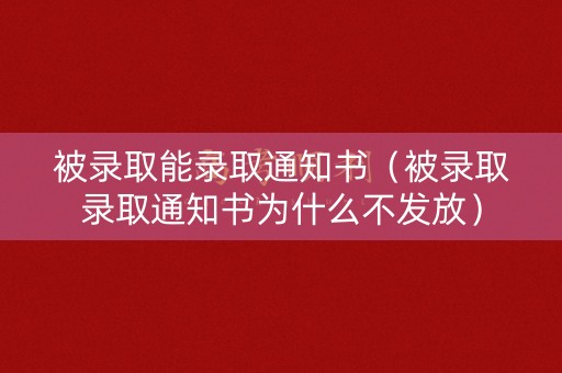 被录取能录取通知书（被录取录取通知书为什么不发放）