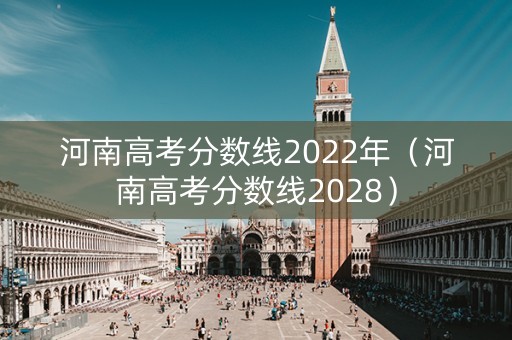 河南高考分数线2022年(河南高考分数线2028) 河南高考分数线2022年(河南高考分数线2028)