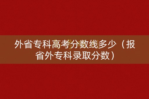 外省专科高考分数线多少（报省外专科录取分数）