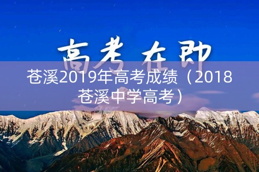 苍溪2019年高考成绩(2018苍溪中学高考) 苍溪2019年高考成绩(2018苍溪中学高考)