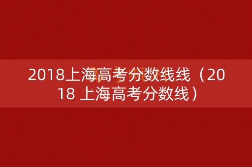 2018上海高考分数线线（2018 上海高考分数线）