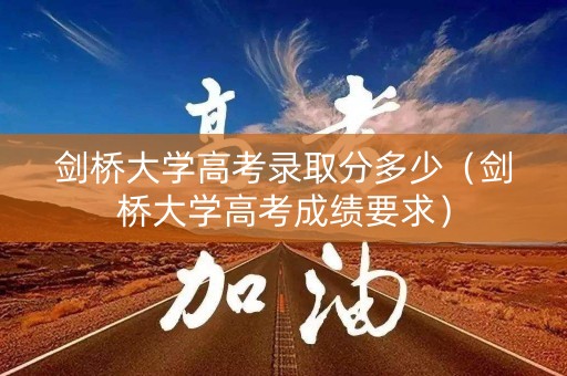 剑桥大学高考录取分多少(剑桥大学高考成绩要求) 剑桥大学高考录取分多少(剑桥大学高考成绩要求)