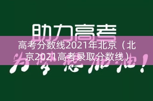 高考分数线2021年北京（北京2021高考录取分数线）
