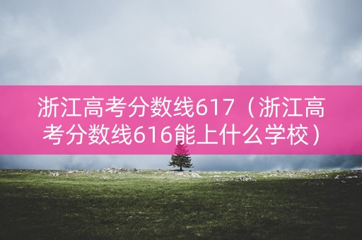 浙江高考分数线617(浙江高考分数线616能上什么学校) 浙江高考分数线617(浙江高考分数线616能上什么学校)