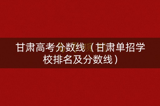 甘肃高考分数线（甘肃单招学校排名及分数线）