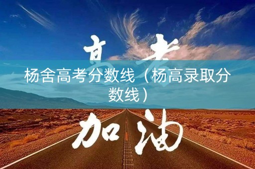 杨舍高考分数线（杨高录取分数线）