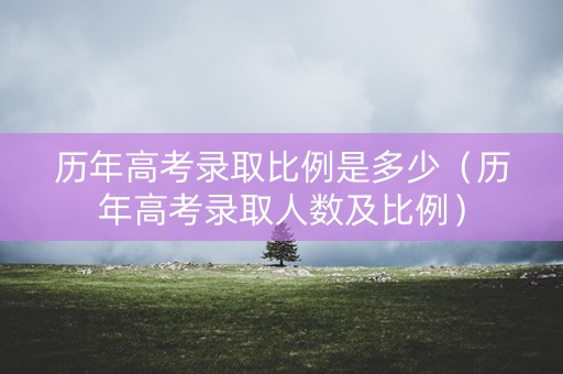 历年高考录取比例是多少（历年高考录取人数及比例）