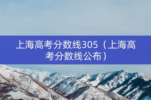 上海高考分数线305（上海高考分数线公布）