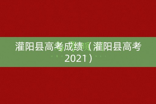 灌阳县高考成绩（灌阳县高考2021）