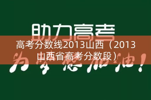 高考分数线2013山西（2013山西省高考分数段）