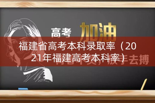 福建省高考本科录取率（2021年福建高考本科率）