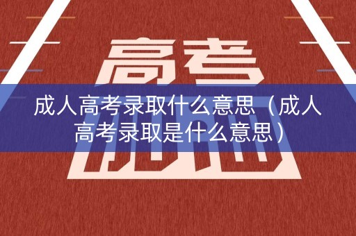 成人高考录取什么意思（成人高考录取是什么意思）