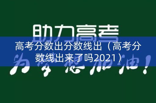 高考分数出分数线出（高考分数线出来了吗2021）