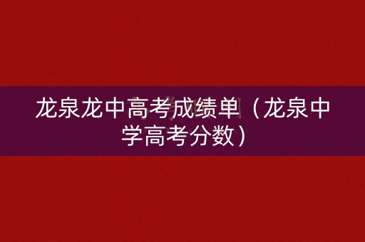 龙泉龙中高考成绩单（龙泉中学高考分数）