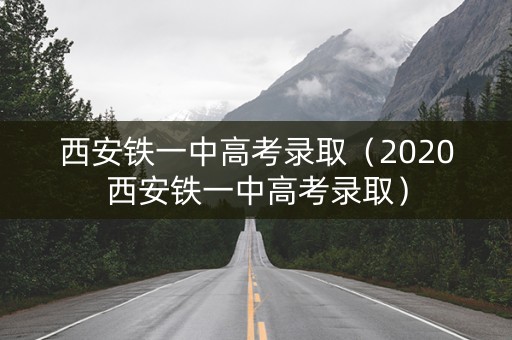 西安铁一中高考录取（2020西安铁一中高考录取）