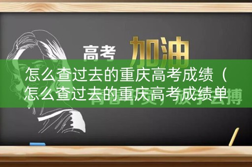 怎么查过去的重庆高考成绩（怎么查过去的重庆高考成绩单）
