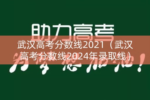 武汉高考分数线2021（武汉高考分数线2024年录取线）