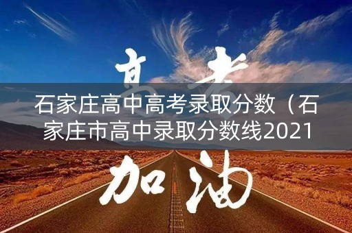石家庄高中高考录取分数（石家庄市高中录取分数线2021）