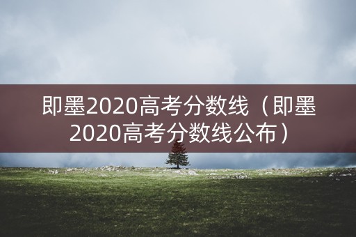 即墨2020高考分数线（即墨2020高考分数线公布）