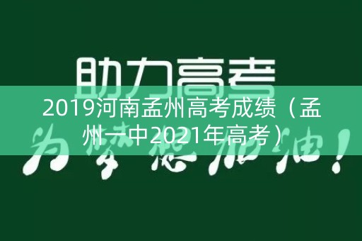 2019河南孟州高考成绩(孟州一中2021年高考) 2019河南孟州高考成绩(孟州一中2021年高考)