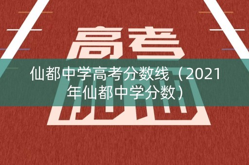 仙都中学高考分数线（2021年仙都中学分数）