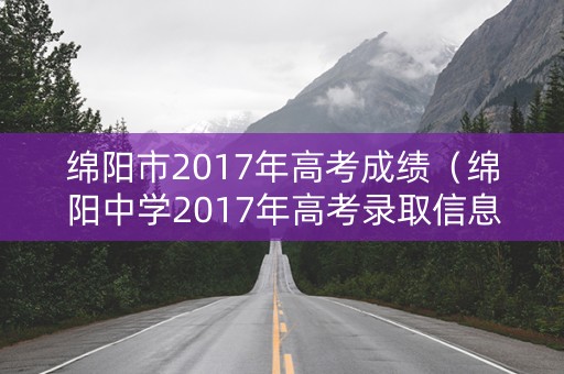 绵阳市2017年高考成绩（绵阳中学2017年高考录取信息）