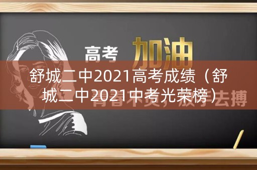 舒城二中2021高考成绩（舒城二中2021中考光荣榜）