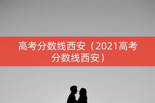 高考分数线西安（2021高考分数线西安）