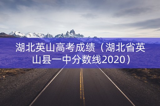湖北英山高考成绩（湖北省英山县一中分数线2020）