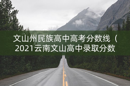 文山州民族高中高考分数线（2021云南文山高中录取分数线）
