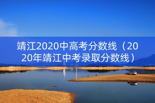 靖江2020中高考分数线(2020年靖江中考录取分数线) 靖江2020中高考分数线(2020年靖江中考录取分数线)