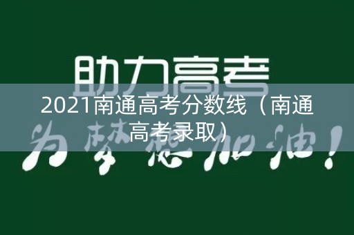 2021南通高考分数线（南通高考录取）