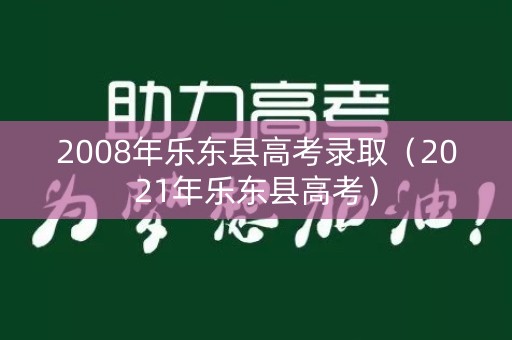 2008年乐东县高考录取(2021年乐东县高考) 2008年乐东县高考录取(2021年乐东县高考)