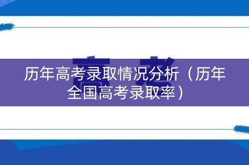 历年高考录取情况分析(历年全国高考录取率) 历年高考录取情况分析(历年全国高考录取率)