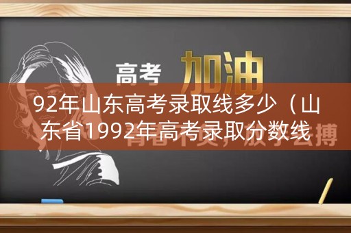 92年山东高考录取线多少(山东省1992年高考录取分数线) 92年山东高考录取线多少(山东省1992年高考录取分数线)