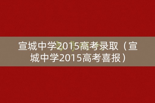 宣城中学2015高考录取（宣城中学2015高考喜报）