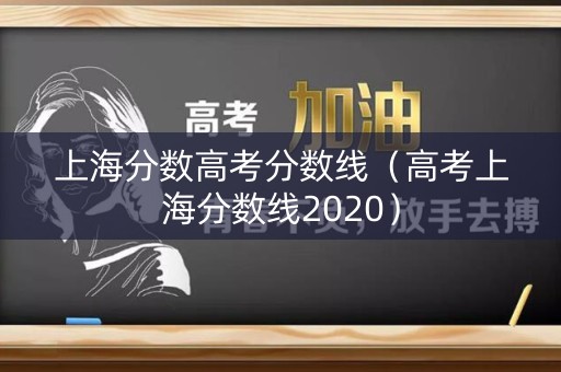 上海分数高考分数线（高考上海分数线2020）