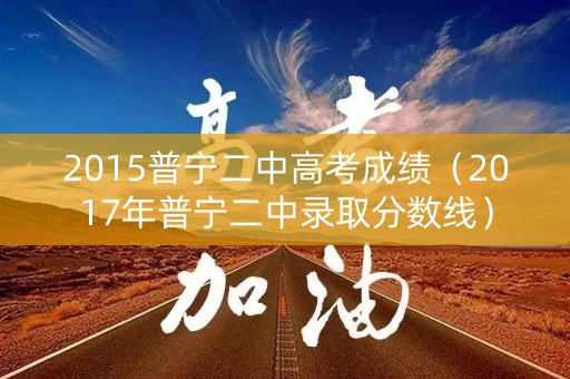 2015普宁二中高考成绩（2017年普宁二中录取分数线）