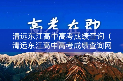 清远东江高中高考成绩查询（清远东江高中高考成绩查询网站）